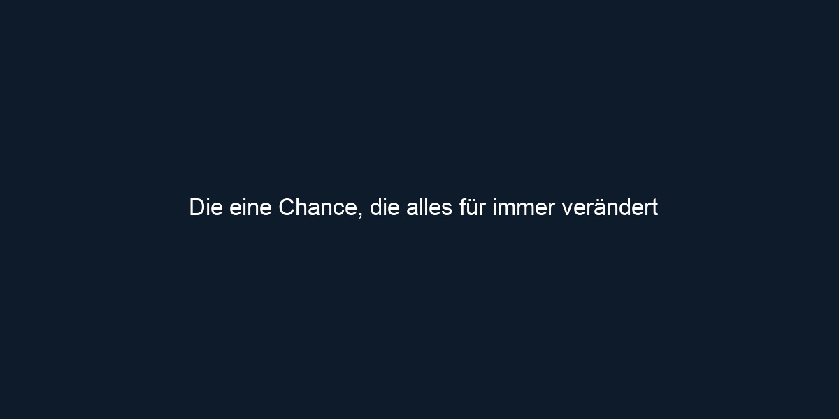 Die eine Chance, die alles für immer verändert