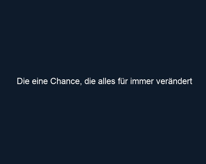 Die eine Chance, die alles für immer verändert