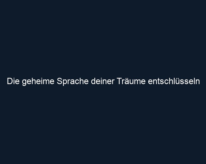 Die geheime Sprache deiner Träume entschlüsseln