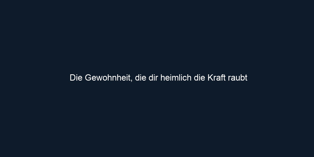 Die Gewohnheit, die dir heimlich die Kraft raubt