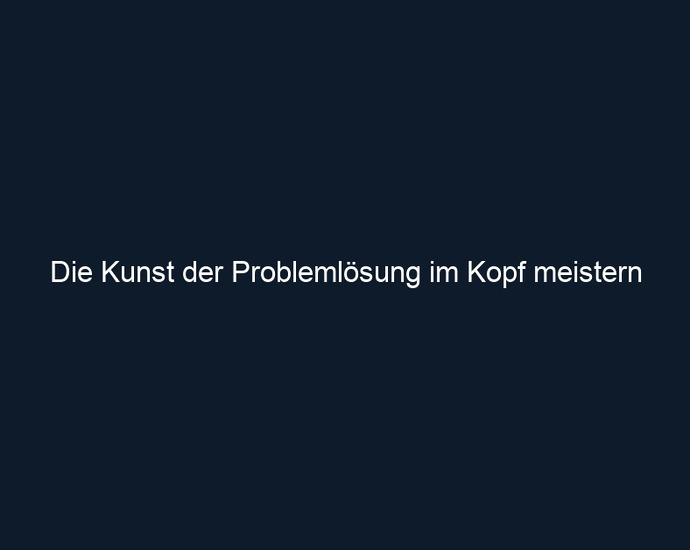 Die Kunst der Problemlösung im Kopf meistern
