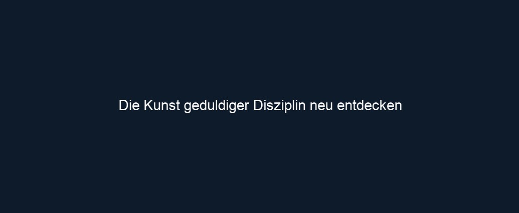 Die Kunst geduldiger Disziplin neu entdecken