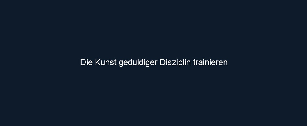 Die Kunst geduldiger Disziplin trainieren 