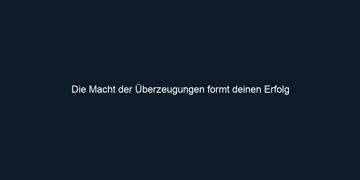 Die Macht der Überzeugungen formt deinen Erfolg