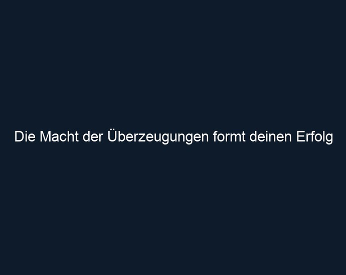 Die Macht der Überzeugungen formt deinen Erfolg