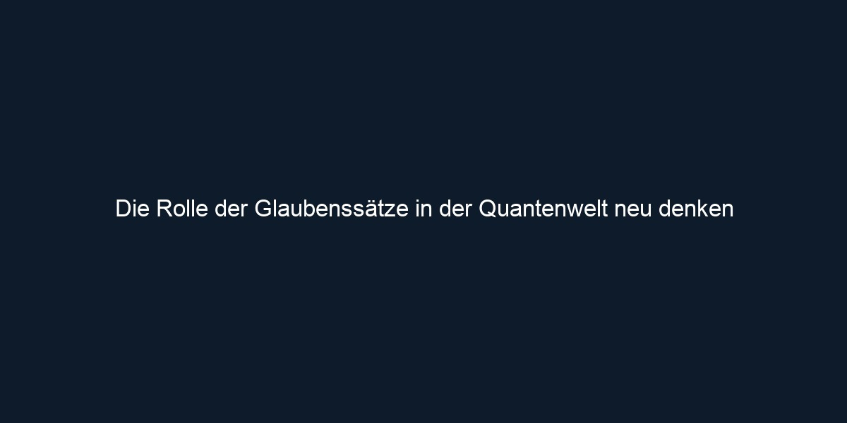 Die Rolle der Glaubenssätze in der Quantenwelt neu denken 
