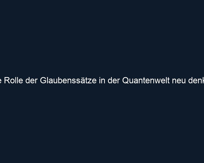 Die Rolle der Glaubenssätze in der Quantenwelt neu denken