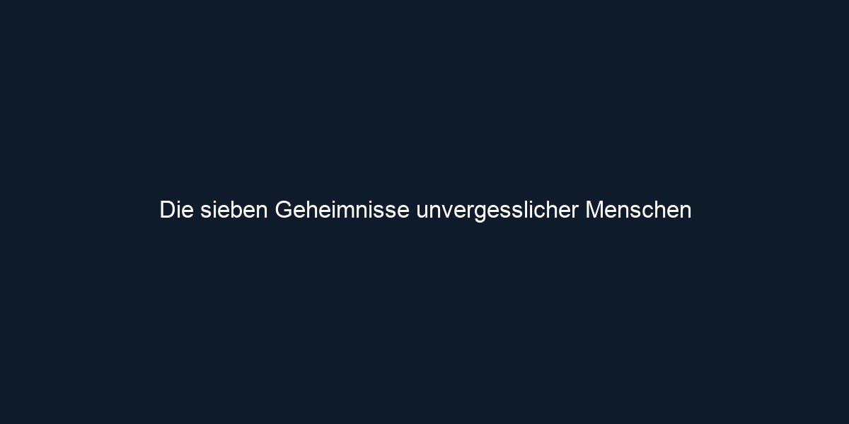 Die sieben Geheimnisse unvergesslicher Menschen