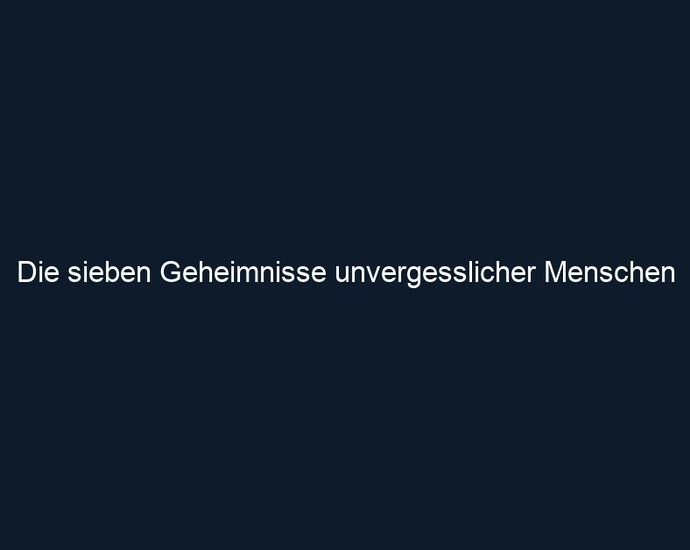 Die sieben Geheimnisse unvergesslicher Menschen