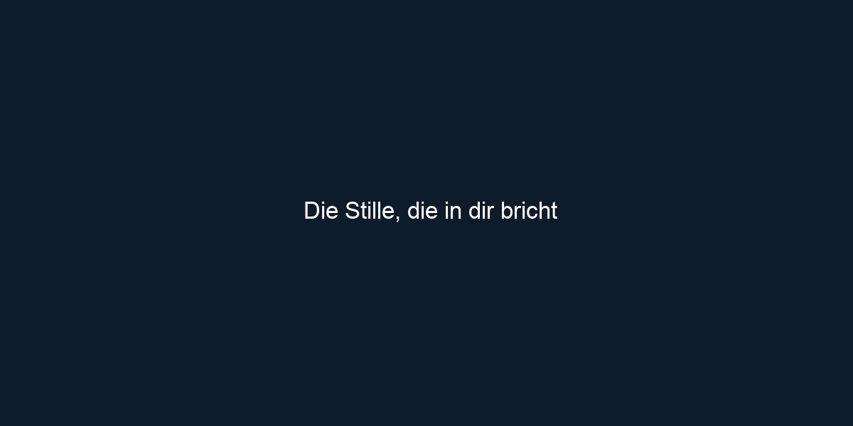 Die Stille, die in dir bricht