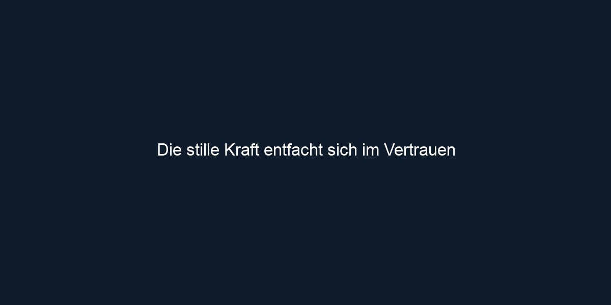 Die stille Kraft entfacht sich im Vertrauen
