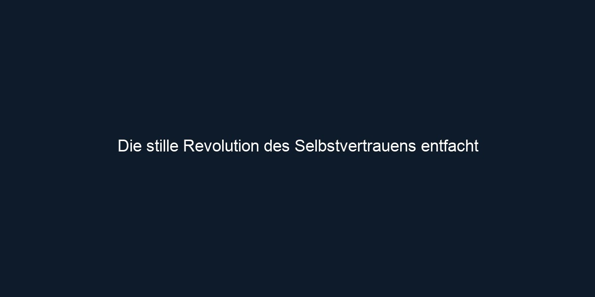 Die stille Revolution des Selbstvertrauens entfacht