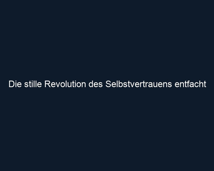 Die stille Revolution des Selbstvertrauens entfacht