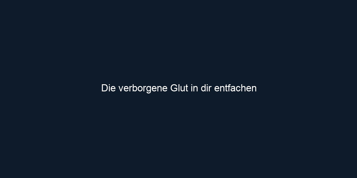 Die verborgene Glut in dir entfachen 