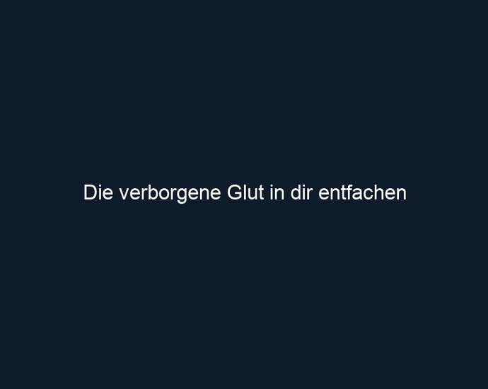 Die verborgene Glut in dir entfachen 