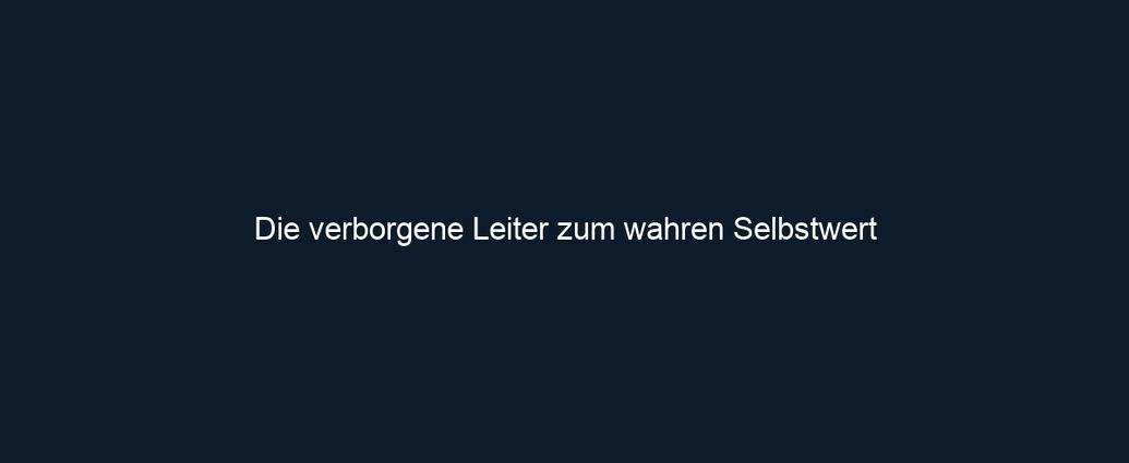 Die verborgene Leiter zum wahren Selbstwert