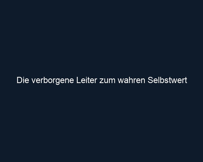 Die verborgene Leiter zum wahren Selbstwert