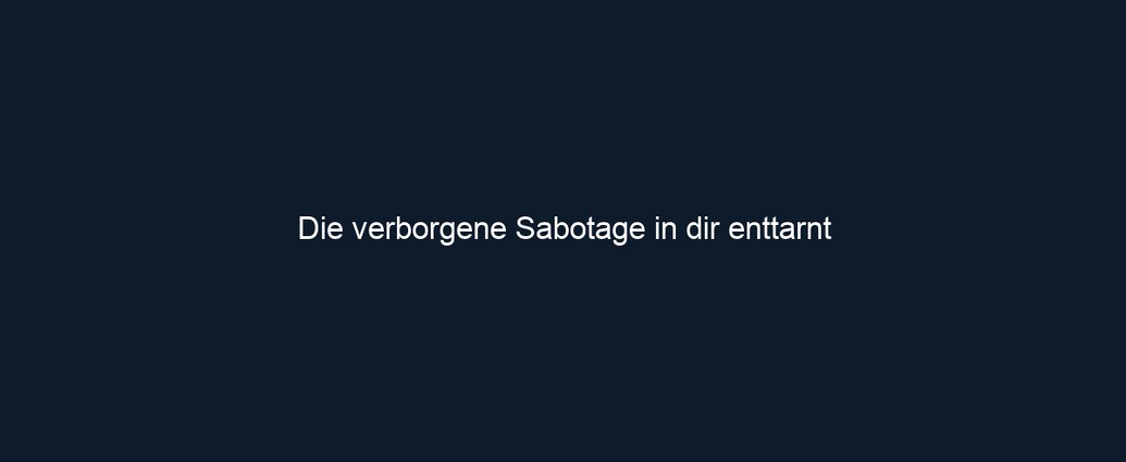 Die verborgene Sabotage in dir enttarnt 