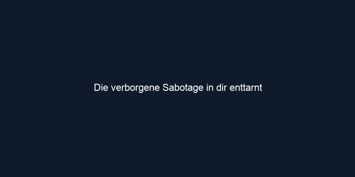 Die verborgene Sabotage in dir enttarnt 