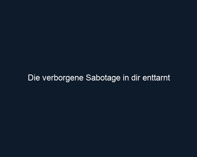 Die verborgene Sabotage in dir enttarnt