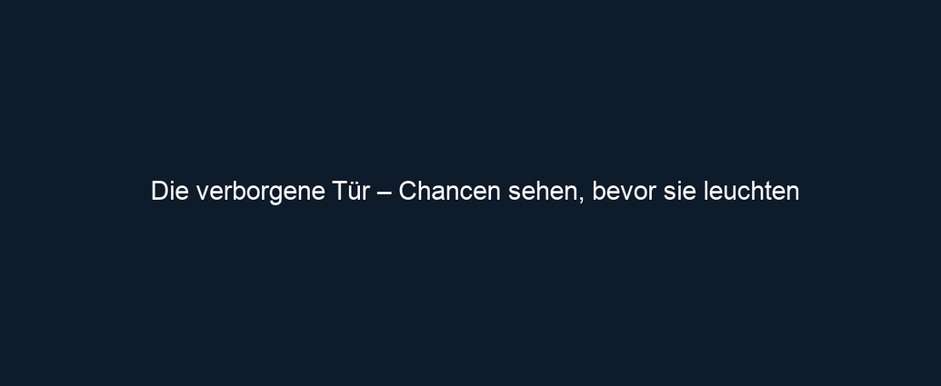 Die verborgene Tür – Chancen sehen, bevor sie leuchten