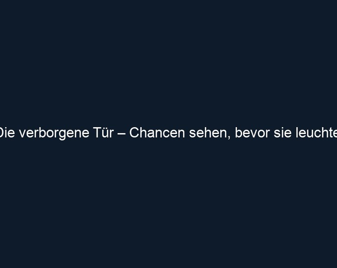 Die verborgene Tür – Chancen sehen, bevor sie leuchten