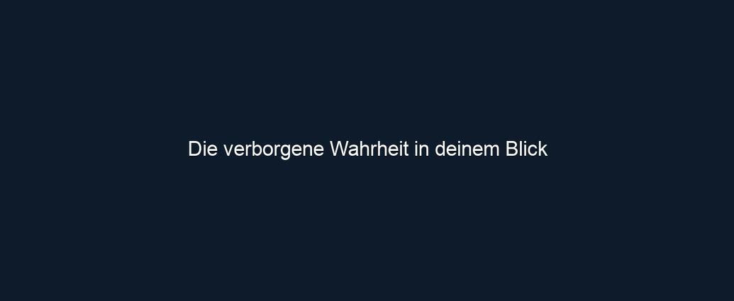 Die verborgene Wahrheit in deinem Blick