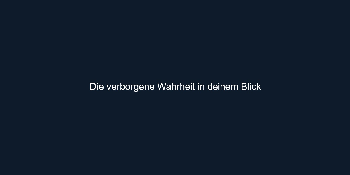 Die verborgene Wahrheit in deinem Blick
