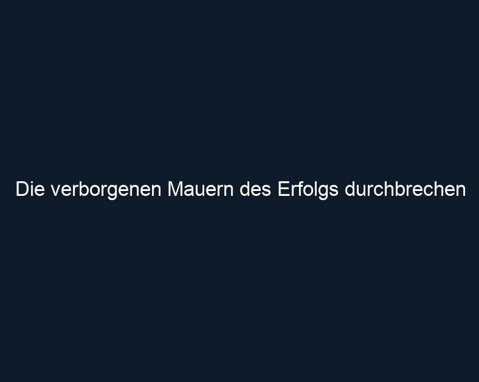 Die verborgenen Mauern des Erfolgs durchbrechen