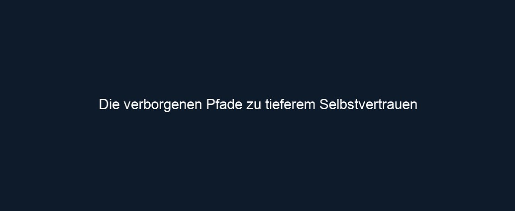 Die verborgenen Pfade zu tieferem Selbstvertrauen