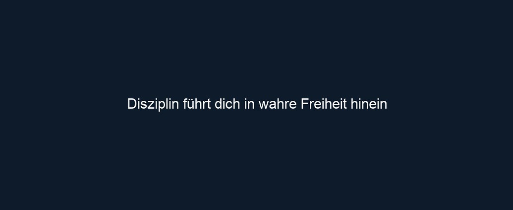Disziplin führt dich in wahre Freiheit hinein