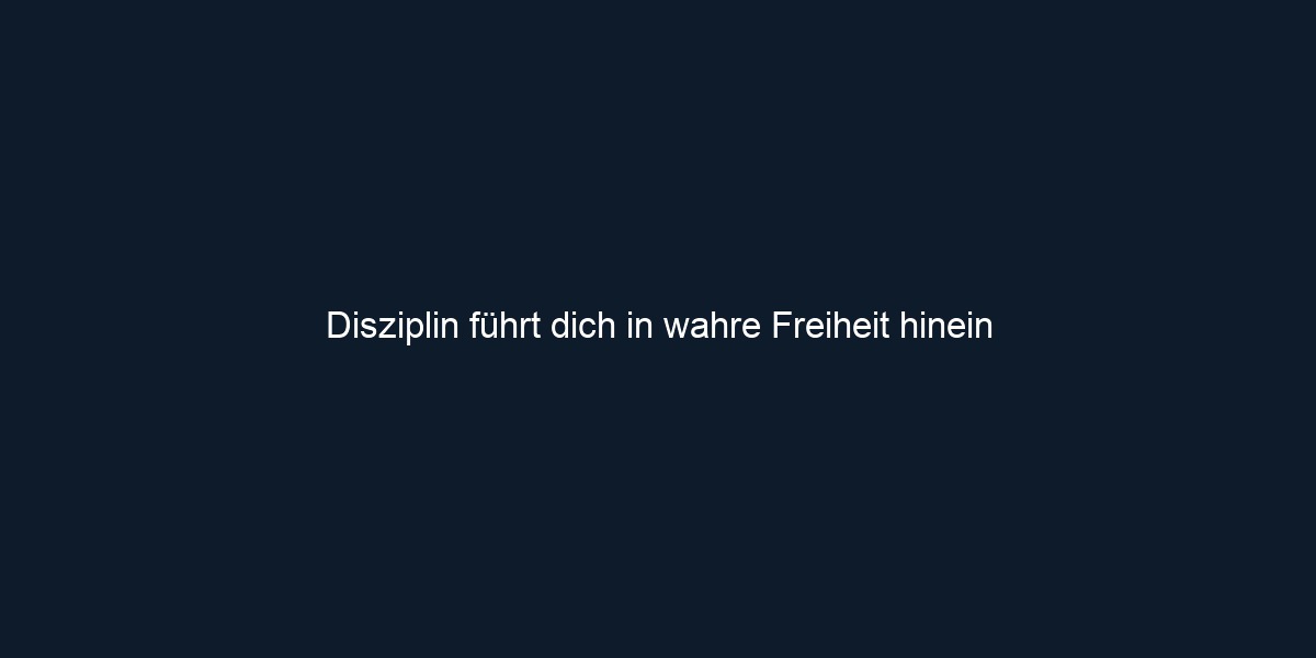 Disziplin führt dich in wahre Freiheit hinein