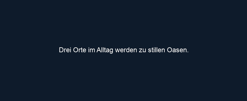 Drei Orte im Alltag werden zu stillen Oasen. 
