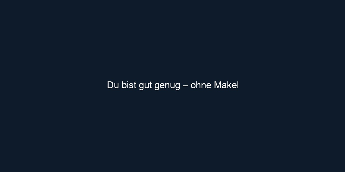 Du bist gut genug – ohne Makel