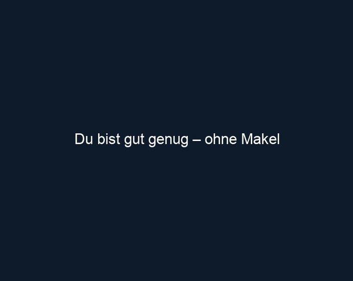 Du bist gut genug – ohne Makel