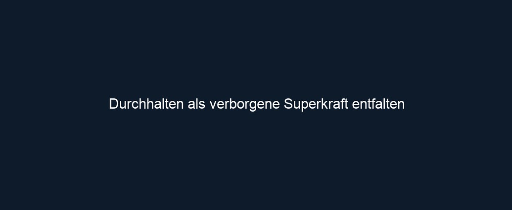 Durchhalten als verborgene Superkraft entfalten
