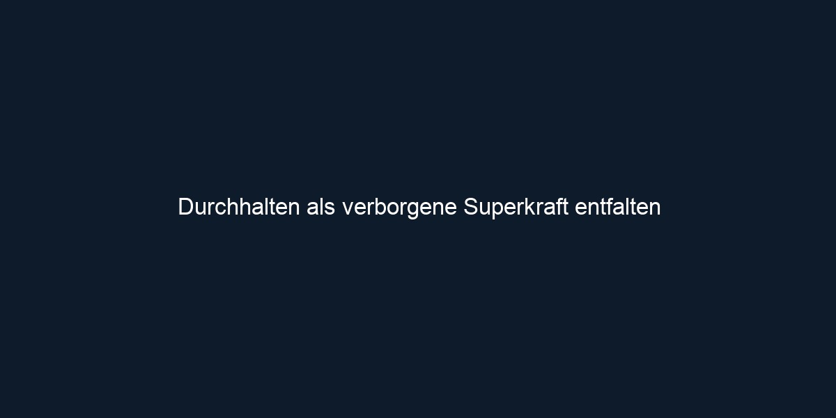 Durchhalten als verborgene Superkraft entfalten