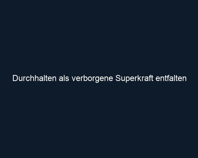 Durchhalten als verborgene Superkraft entfalten