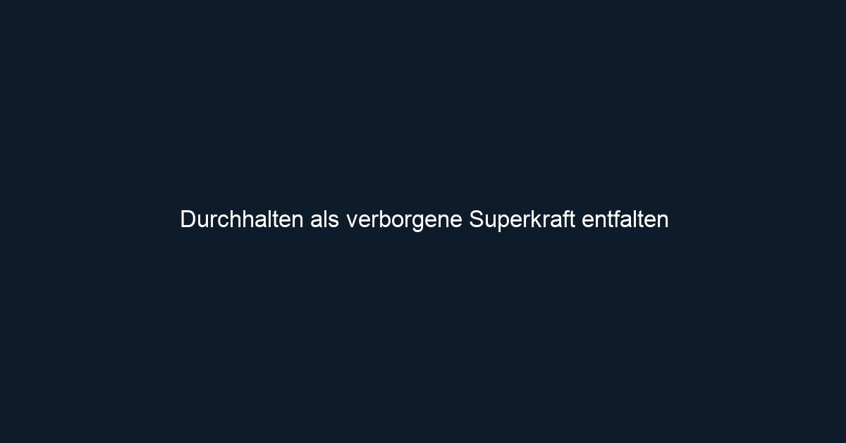 Durchhalten als verborgene Superkraft entfalten