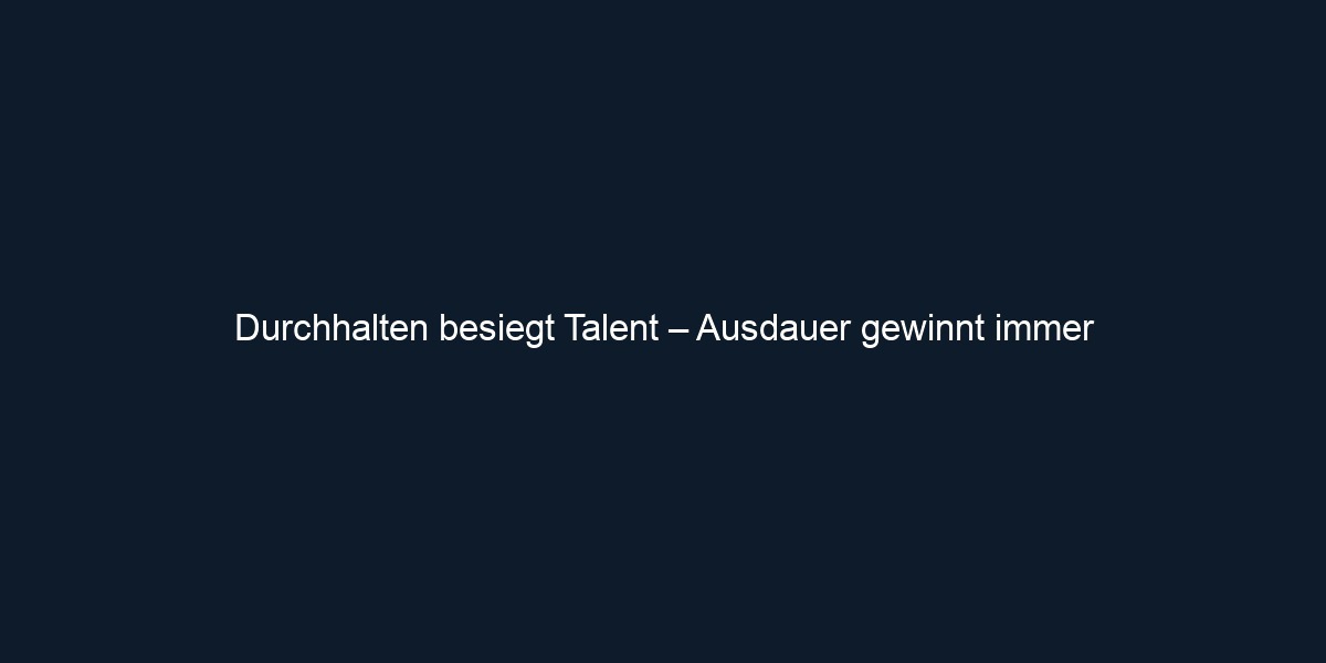 Durchhalten besiegt Talent – Ausdauer gewinnt immer
