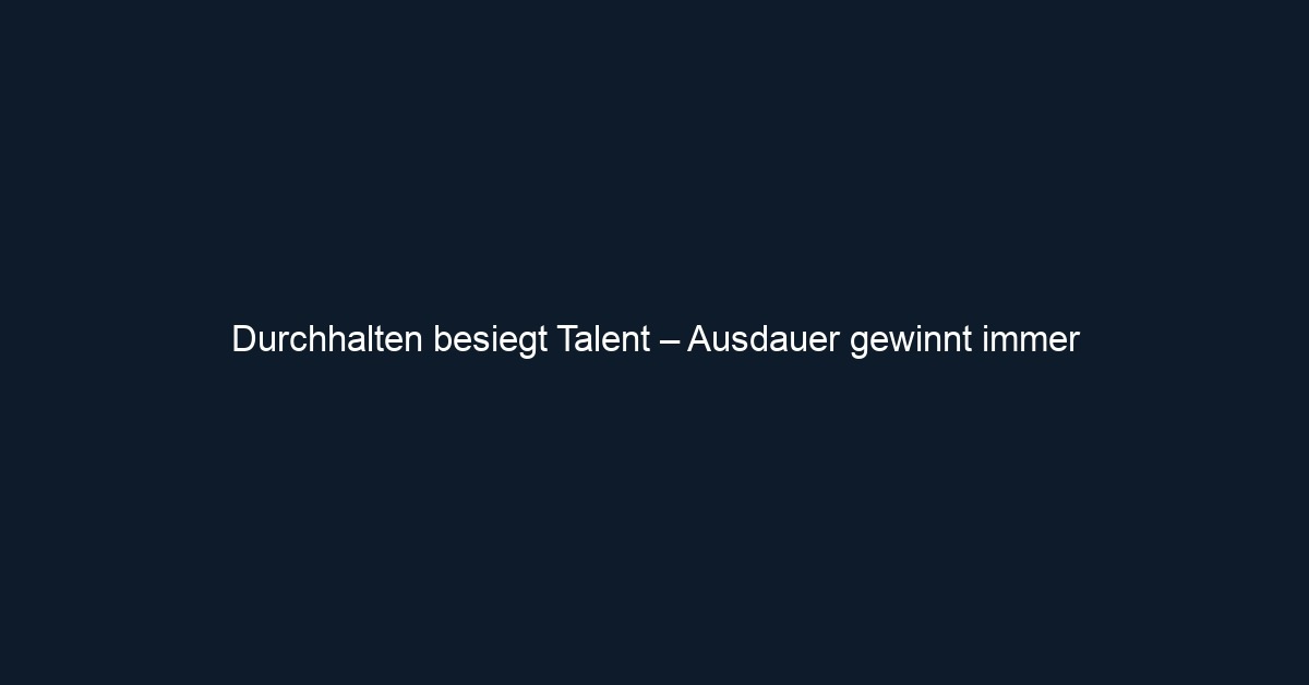 Durchhalten besiegt Talent – Ausdauer gewinnt immer