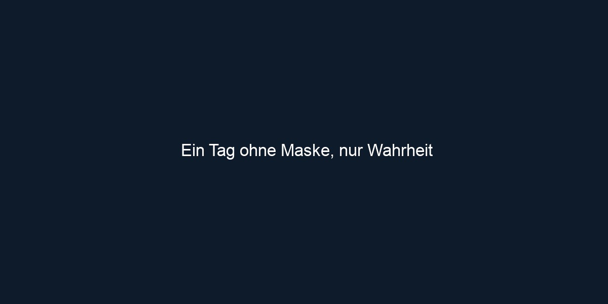 Ein Tag ohne Maske, nur Wahrheit