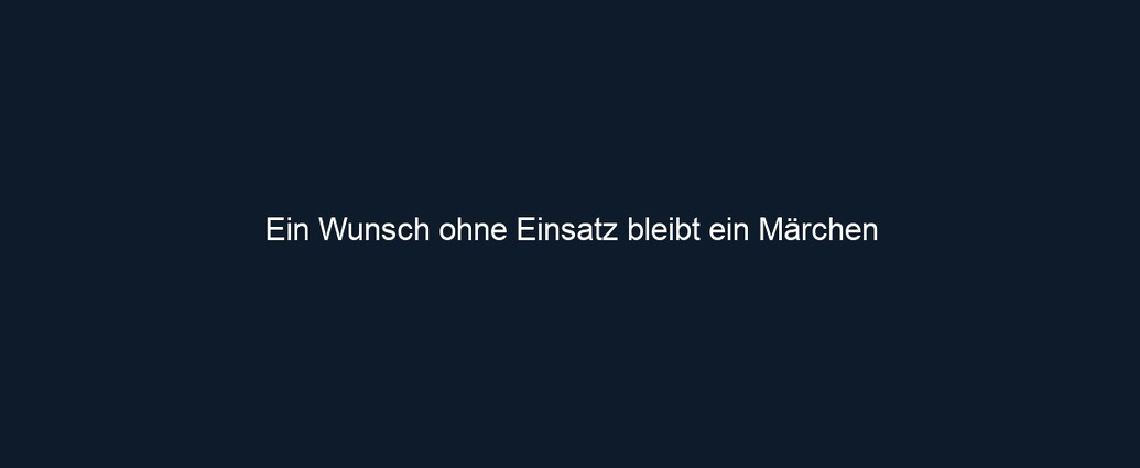 Ein Wunsch ohne Einsatz bleibt ein Märchen
