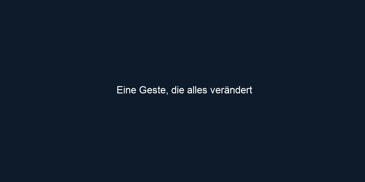 Eine Geste, die alles verändert