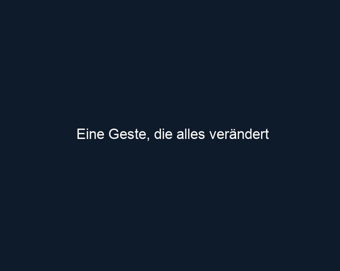 Eine Geste, die alles verändert