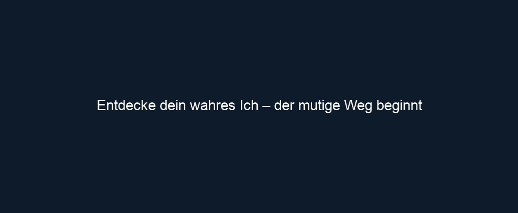 Entdecke dein wahres Ich – der mutige Weg beginnt