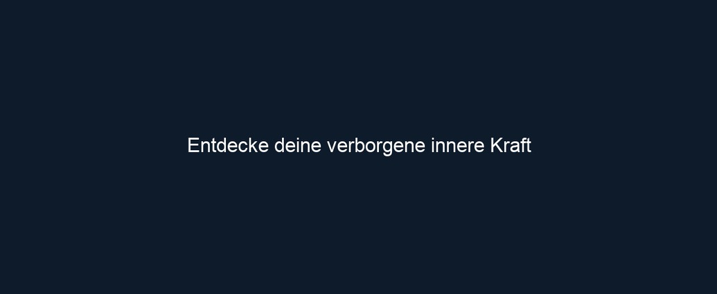 Entdecke deine verborgene innere Kraft 