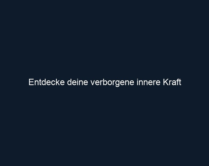 Entdecke deine verborgene innere Kraft 