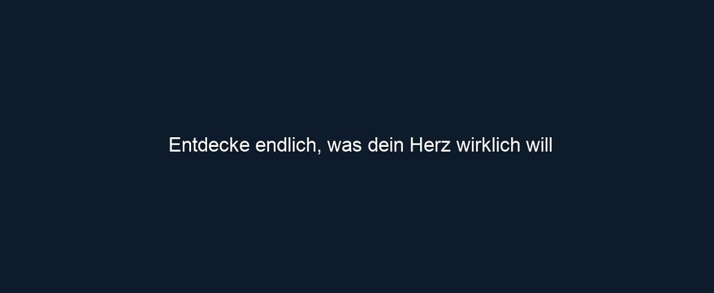 Entdecke endlich, was dein Herz wirklich will