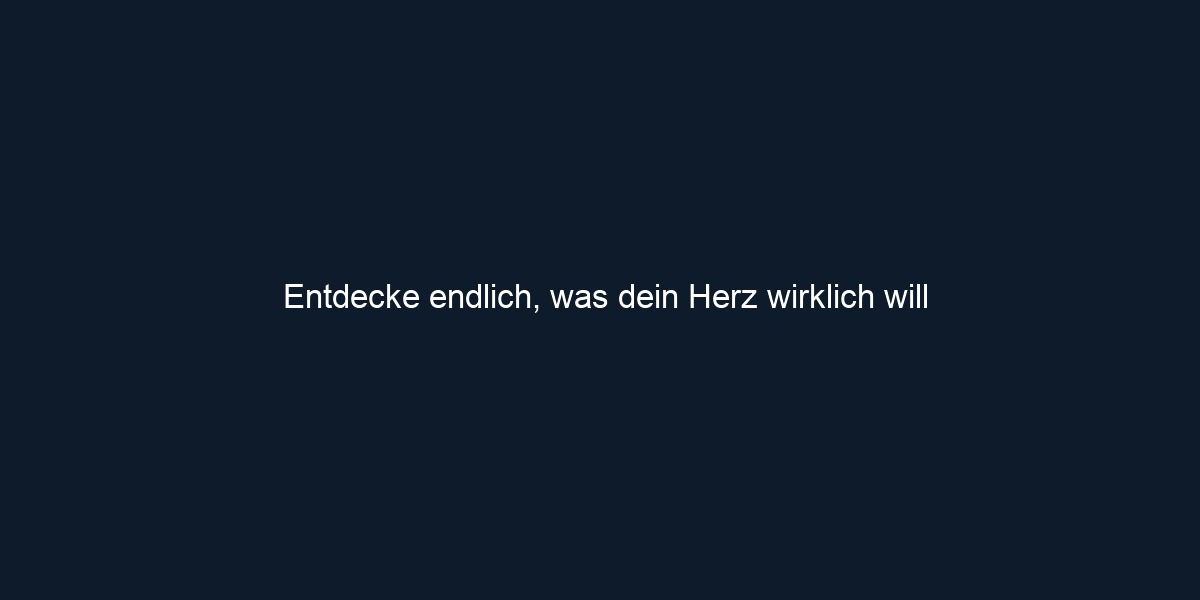 Entdecke endlich, was dein Herz wirklich will